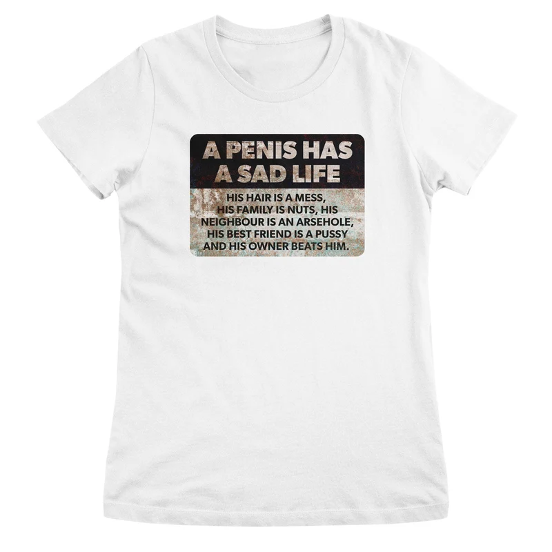 A Penis Has A Sad Life Girly Tee