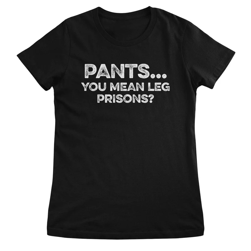 Pants… You Mean Leg Prisons? Girly Tee
