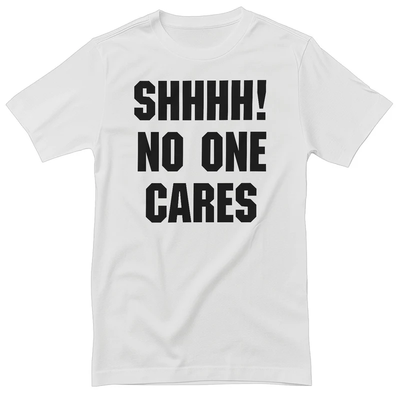 Shhhh! No One Cares T-Shirt