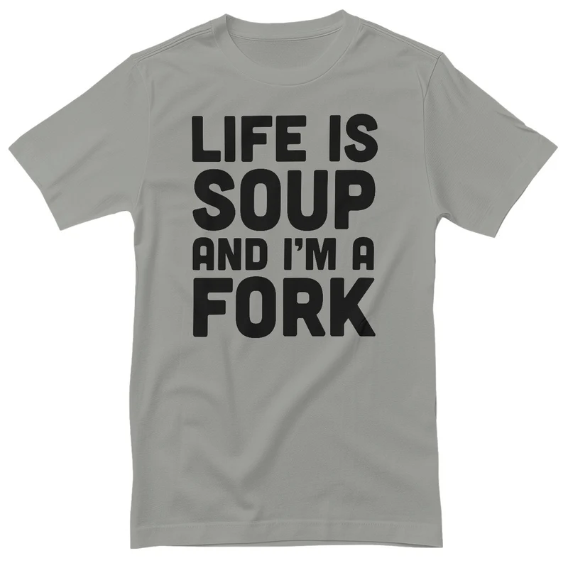 Life Is Soup And I'm A Fork T-Shirt