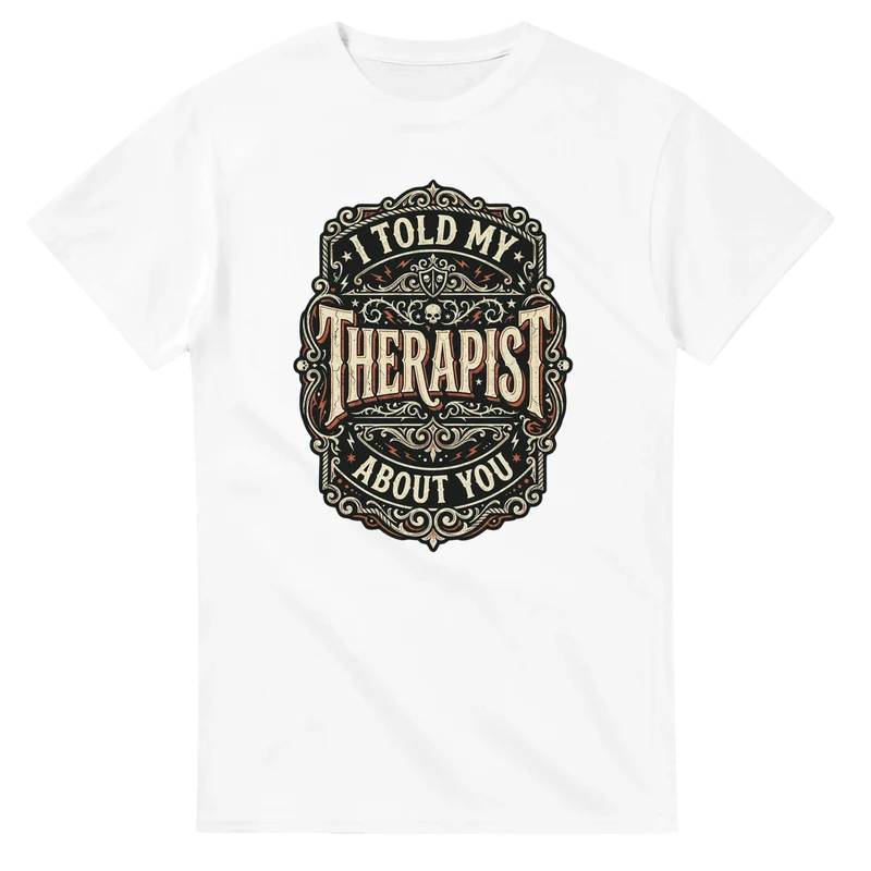 T-shirt - I told my therapist about you