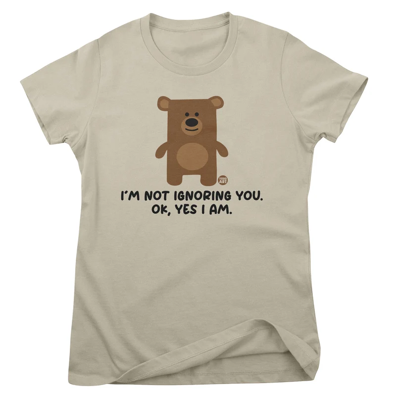 I'm Not Ignoring You. Ok Yes I Am - Don't Care Bear Girly Tee