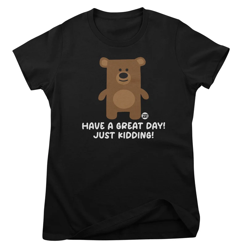 Have A Great Day - Just Kidding - Don't Care Bear Girly Tee
