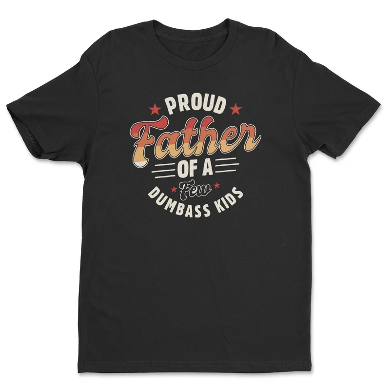 Proud Father Of A Few Dumbass Kids - Tee