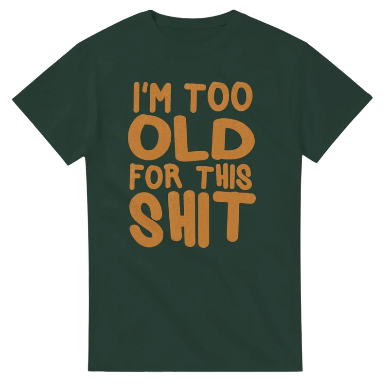 T-shirt – I’m Too Old For This Shit