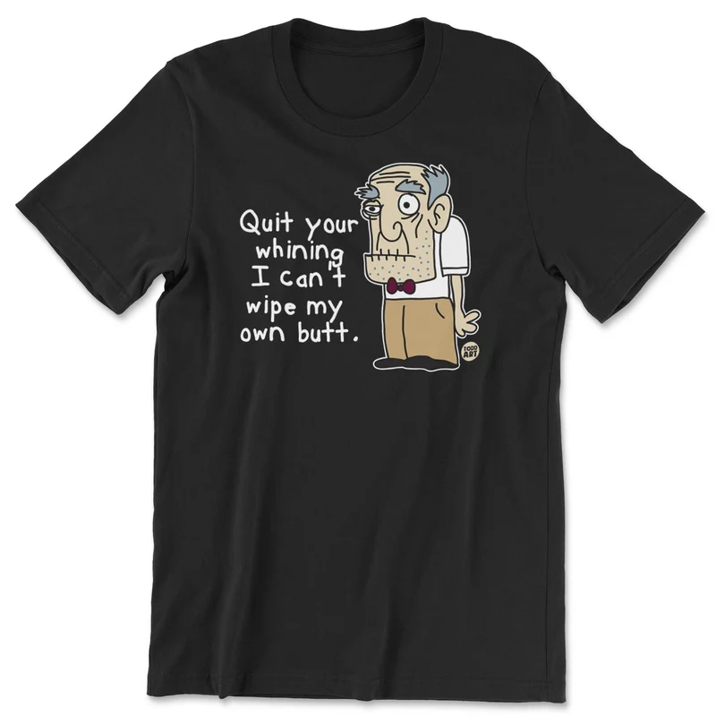 Quit Your Whining I Can't Wipe My Own Butt - ToddArt T-Shirt