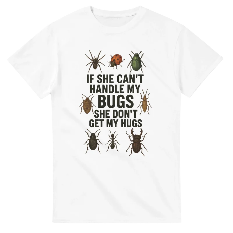 T-shirt - If she can't handle my bugs – she don't get my hugs