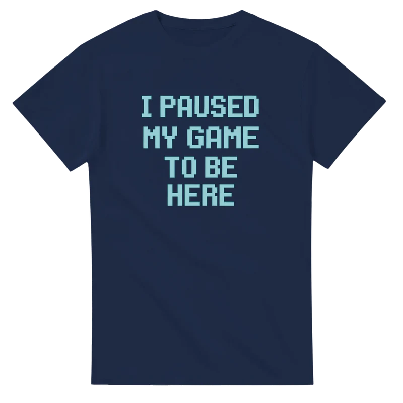T-shirt Original - I Paused My Game To Be Here