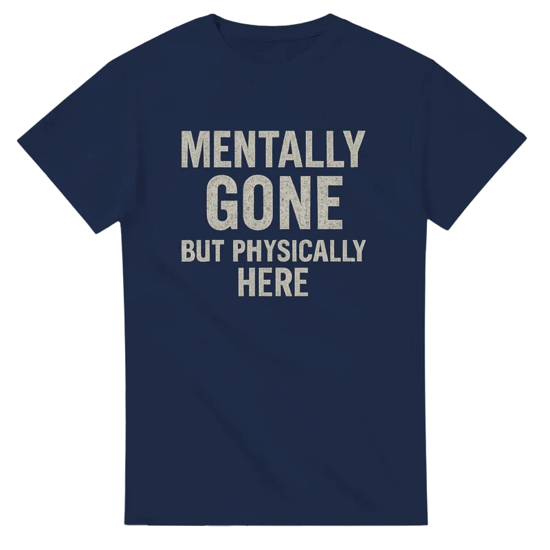 T-shirt Original - Mentally Gone But Physically Here