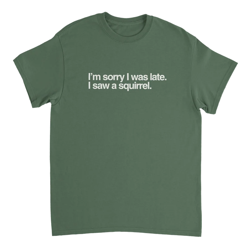 T-shirt - Sorry I was late, I saw a squirrel