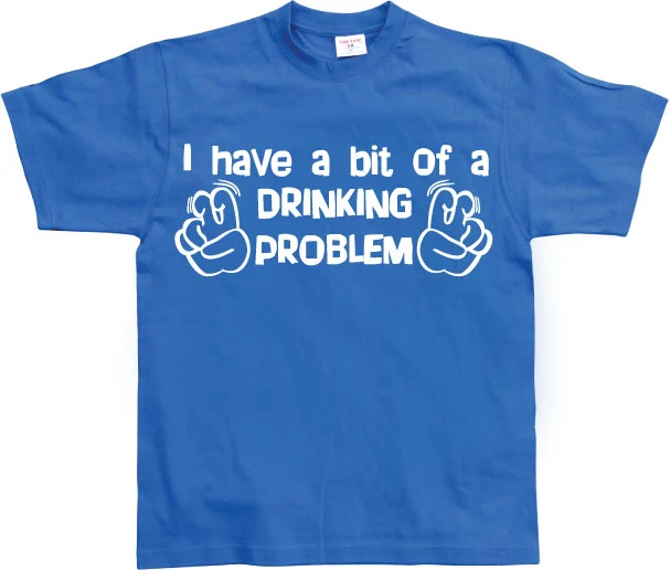 I Have A Bit Of A Drinking Problem T-Shirt