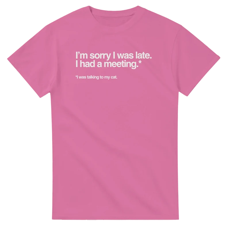 T-shirt - Sorry I was late. I was talking to my cat.